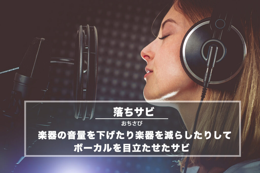 落ちサビ（おちさび）− 楽器の音量を下げたり楽器を減らしたりしてボーカルを目立たせたサビ