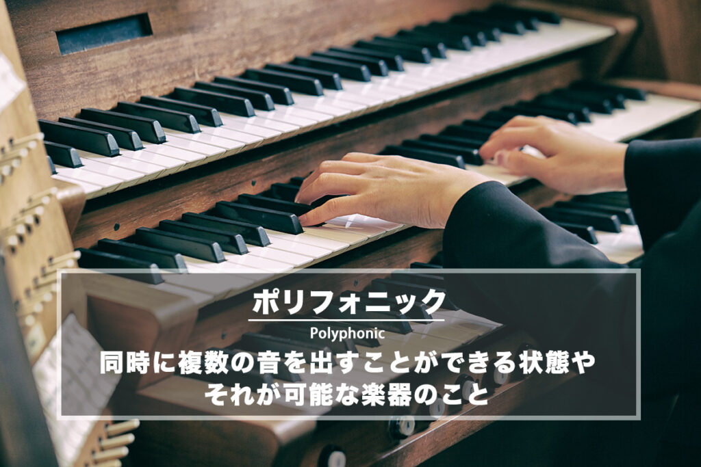 ポリフォニック − 同時に複数の音を出すことができる状態やそれが可能な楽器のこと