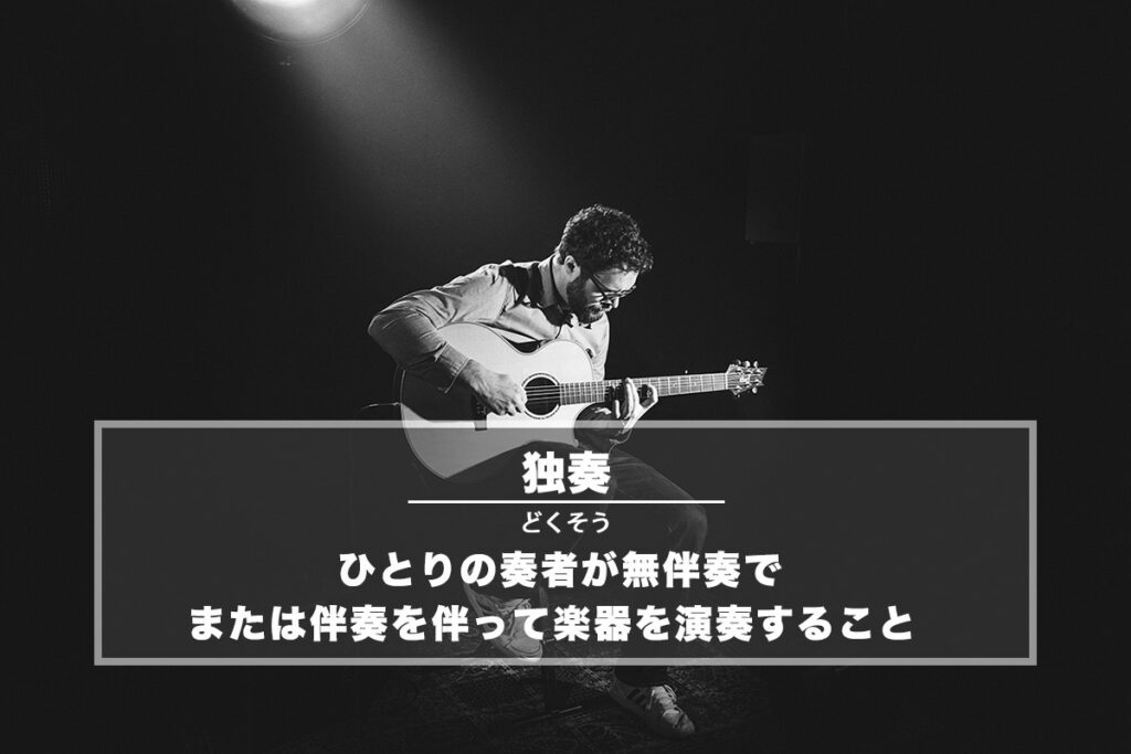 独奏(どくそう)− ひとりの奏者が無伴奏、または伴奏を伴って楽器を演奏すること