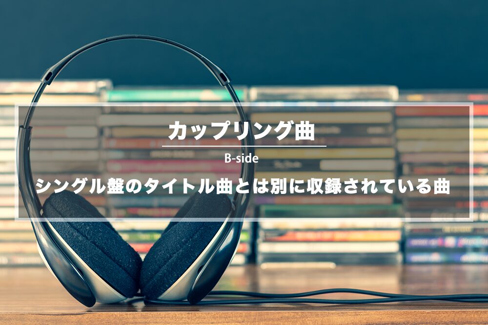 カップリング曲とは ‐ シングル盤のタイトル曲（表題曲）とは別に収録されている曲